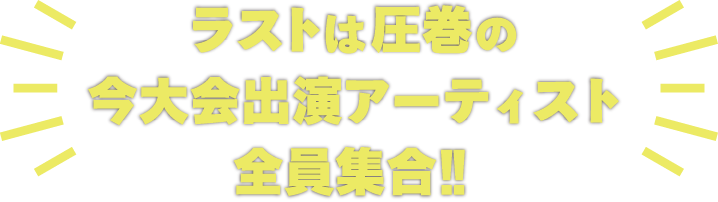 ラストは圧巻の今大会出演アーティスト全員集合!!